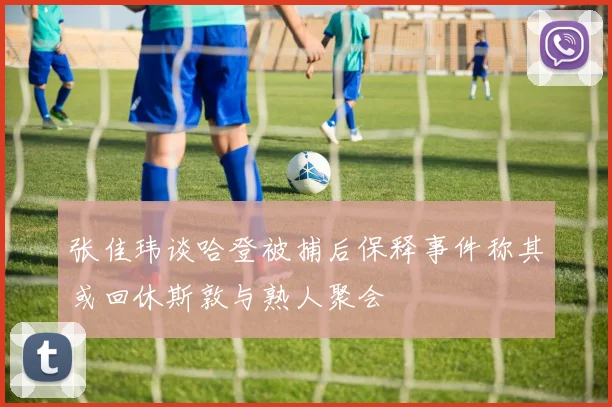 张佳玮谈哈登被捕后保释事件称其或回休斯敦与熟人聚会