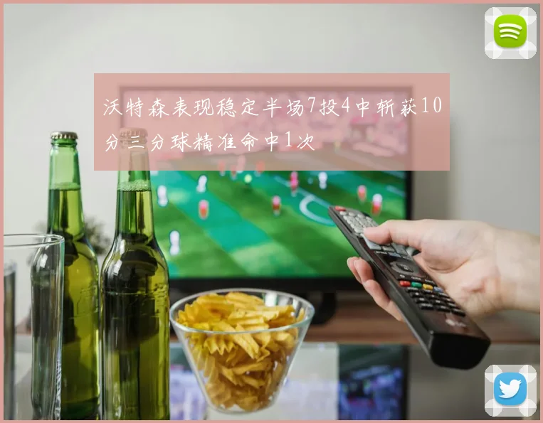 沃特森表现稳定半场7投4中斩获10分三分球精准命中1次