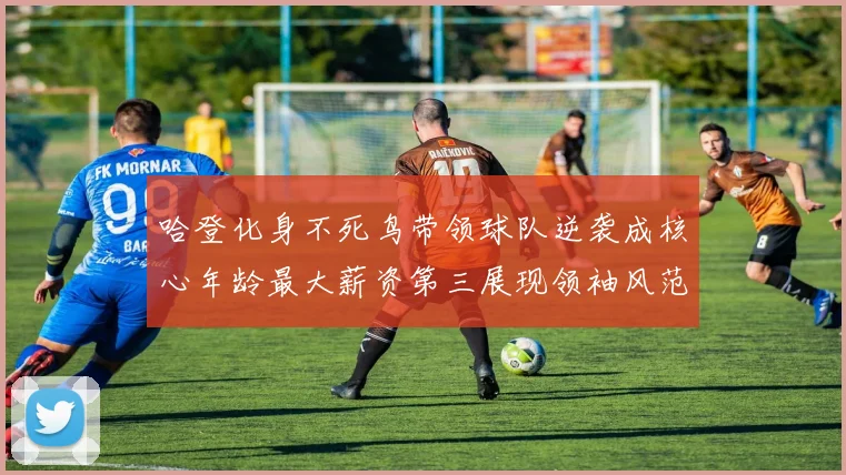 哈登化身不死鸟带领球队逆袭成核心年龄最大薪资第三展现领袖风范