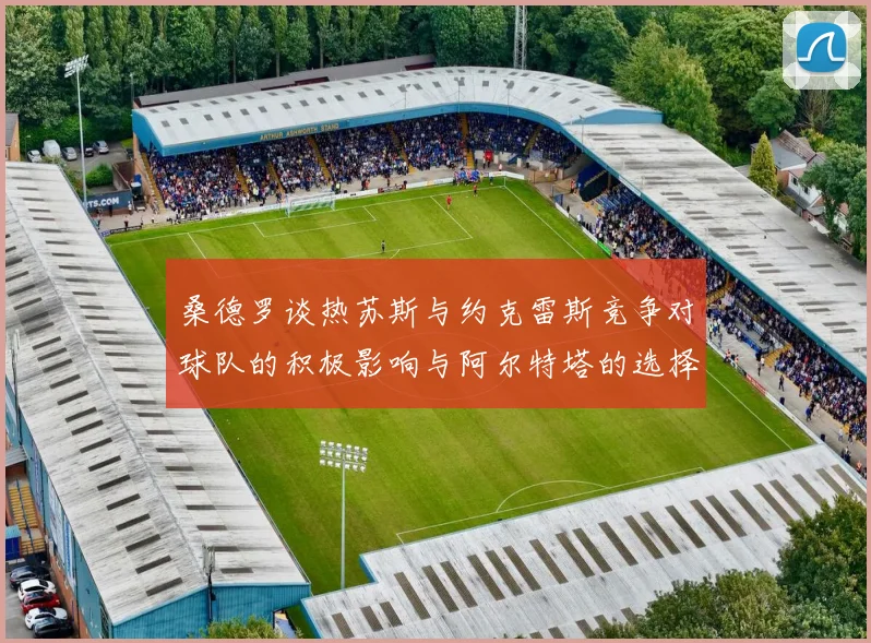 桑德罗谈热苏斯与约克雷斯竞争对球队的积极影响与阿尔特塔的选择难题