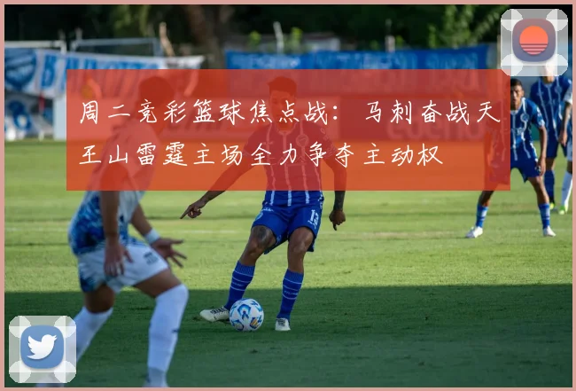 周二竞彩篮球焦点战：马刺奋战天王山雷霆主场全力争夺主动权