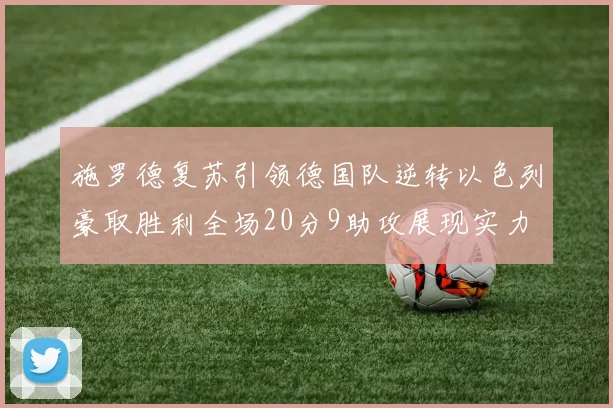 施罗德复苏引领德国队逆转以色列豪取胜利全场20分9助攻展现实力