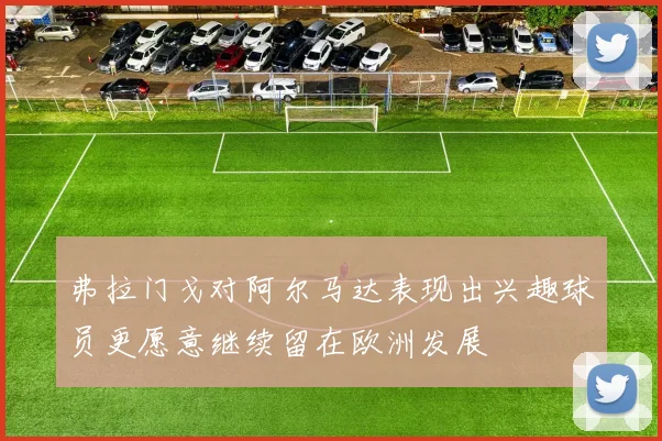 弗拉门戈对阿尔马达表现出兴趣球员更愿意继续留在欧洲发展