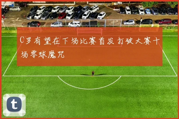 C罗有望在下场比赛首发打破大赛十场零球魔咒