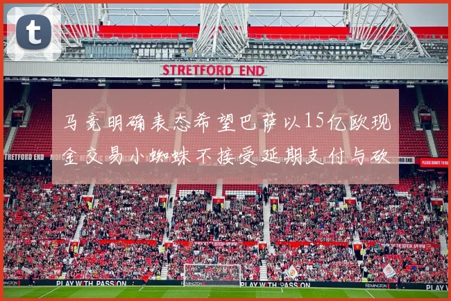马竞明确表态希望巴萨以15亿欧现金交易小蜘蛛不接受延期支付与砍价