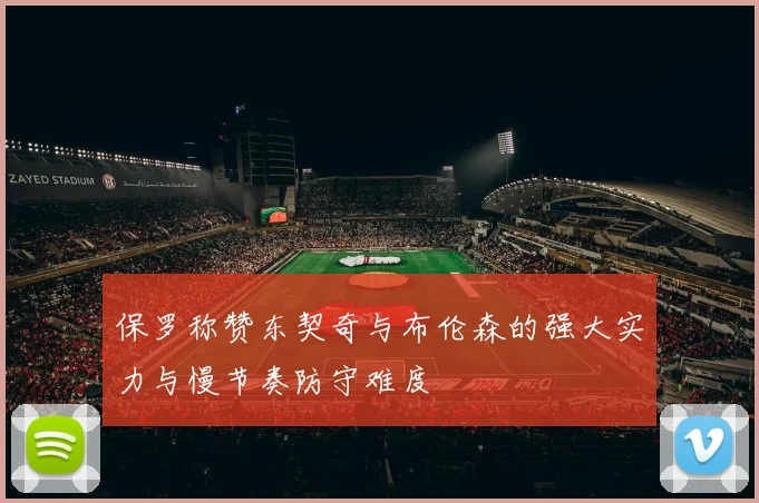 保罗称赞东契奇与布伦森的强大实力与慢节奏防守难度