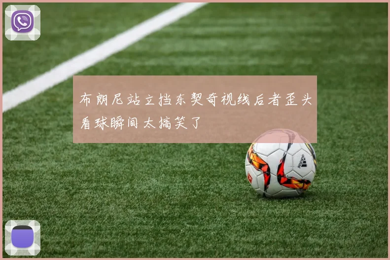 布朗尼站立挡东契奇视线后者歪头看球瞬间太搞笑了